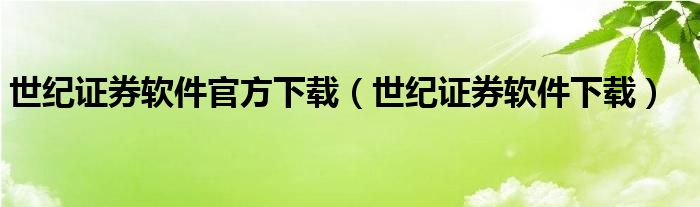 55世纪网站世纪证券软件官方下载（证券软件下载）